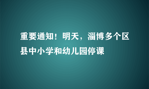 重要通知！明天，淄博多个区县中小学和幼儿园停课