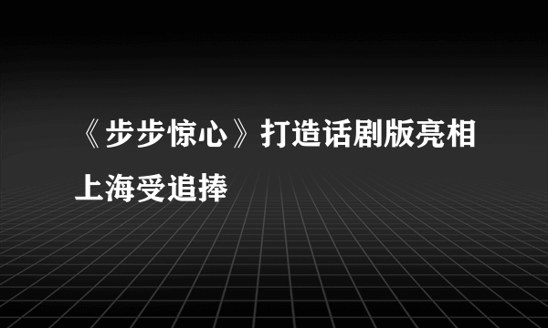 《步步惊心》打造话剧版亮相上海受追捧