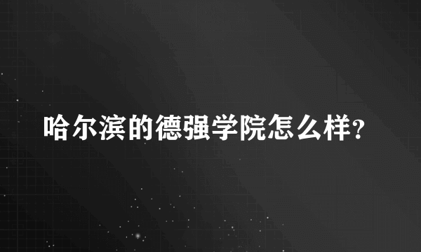 哈尔滨的德强学院怎么样？