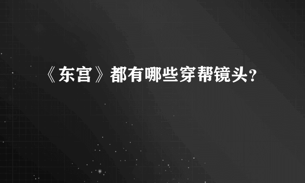 《东宫》都有哪些穿帮镜头？