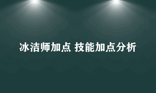 冰洁师加点 技能加点分析