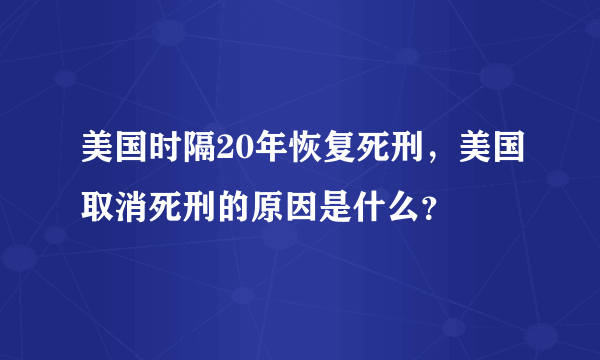 美国时隔20年恢复死刑，美国取消死刑的原因是什么？