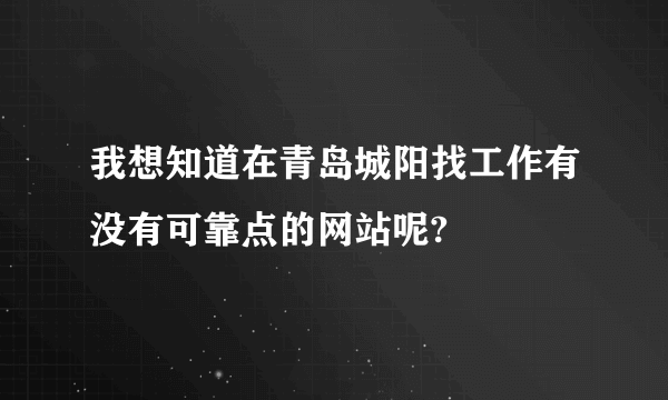 我想知道在青岛城阳找工作有没有可靠点的网站呢?