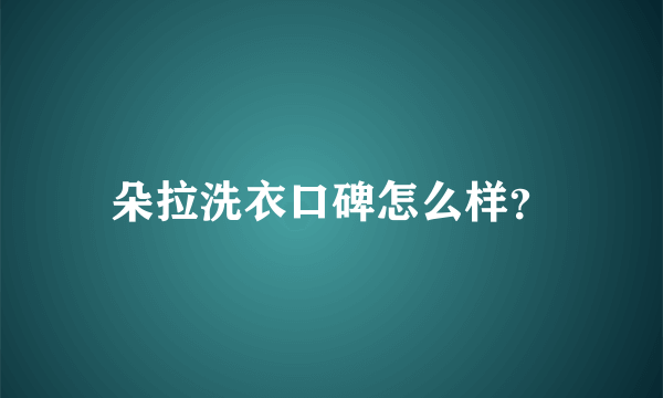 朵拉洗衣口碑怎么样？