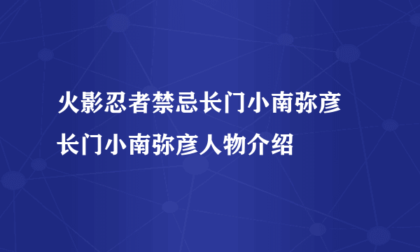 火影忍者禁忌长门小南弥彦 长门小南弥彦人物介绍