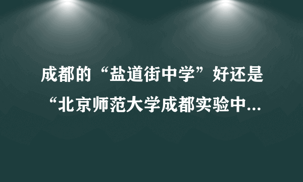 成都的“盐道街中学”好还是“北京师范大学成都实验中学”好？