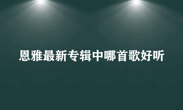 恩雅最新专辑中哪首歌好听