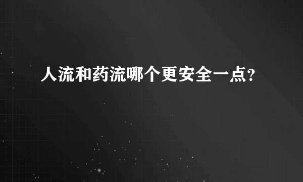 人流和药流哪个更安全一点？