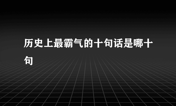 历史上最霸气的十句话是哪十句