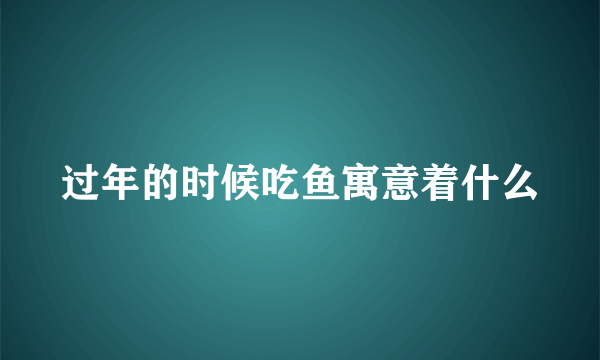 过年的时候吃鱼寓意着什么