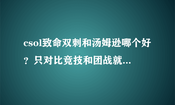 csol致命双刺和汤姆逊哪个好？只对比竞技和团战就可以了。