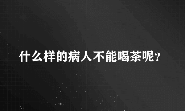 什么样的病人不能喝茶呢？