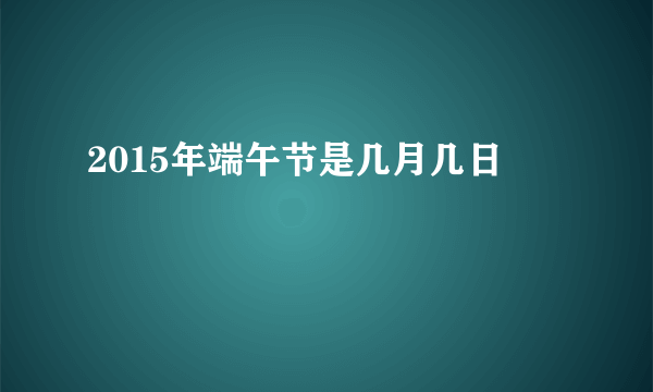 2015年端午节是几月几日