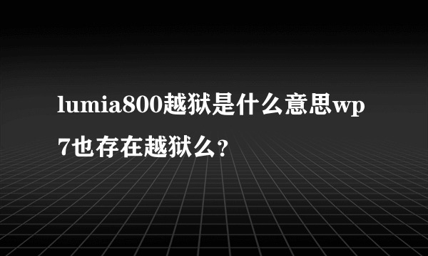 lumia800越狱是什么意思wp7也存在越狱么？