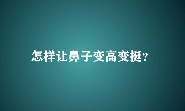 怎样让鼻子变高变挺？