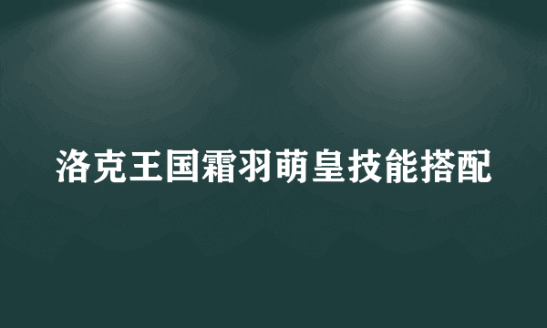 洛克王国霜羽萌皇技能搭配