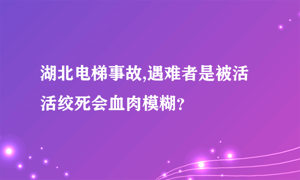 湖北电梯事故,遇难者是被活活绞死会血肉模糊？