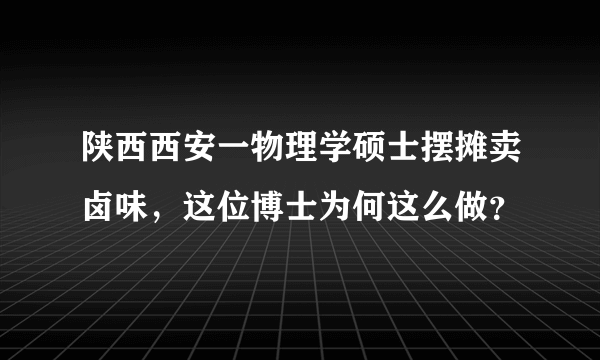 陕西西安一物理学硕士摆摊卖卤味，这位博士为何这么做？