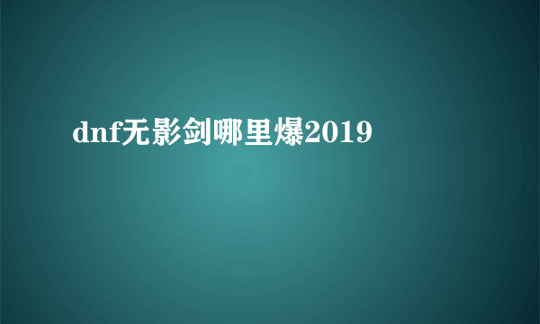 dnf无影剑哪里爆2019