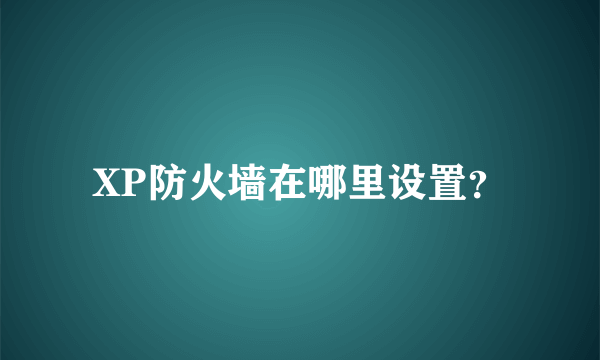 XP防火墙在哪里设置？