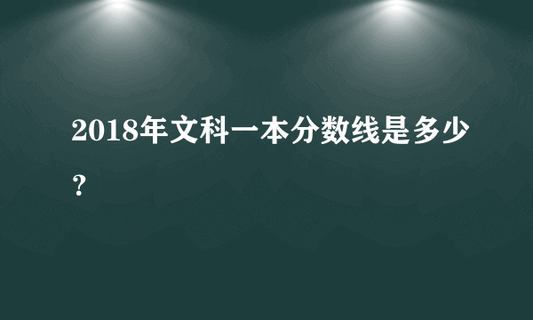 2018年文科一本分数线是多少？