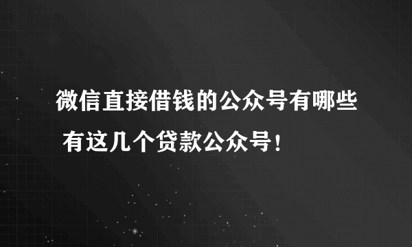 微信直接借钱的公众号有哪些 有这几个贷款公众号！