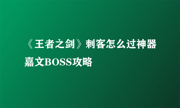 《王者之剑》刺客怎么过神器嘉文BOSS攻略