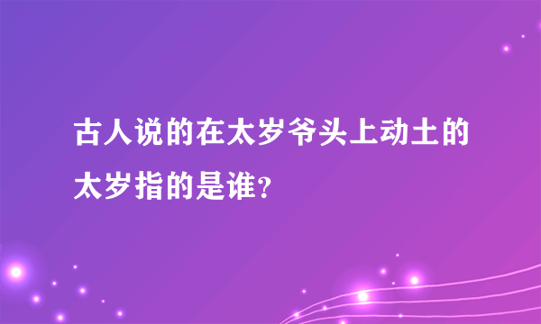 古人说的在太岁爷头上动土的太岁指的是谁？