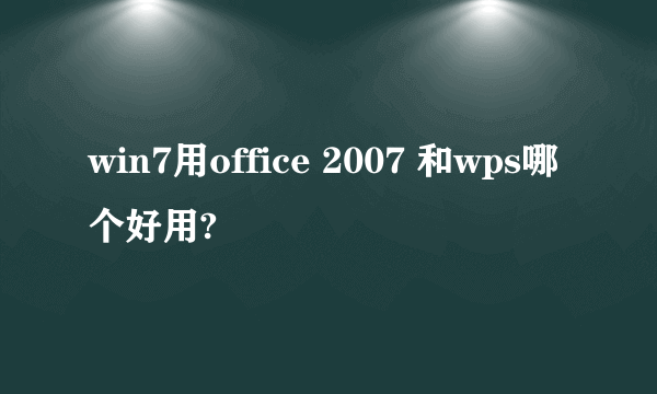 win7用office 2007 和wps哪个好用?