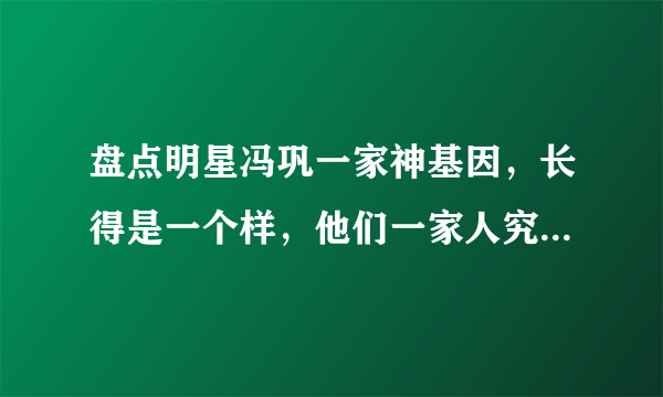 盘点明星冯巩一家神基因，长得是一个样，他们一家人究竟有多像？