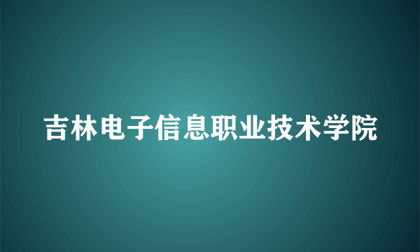 吉林电子信息职业技术学院