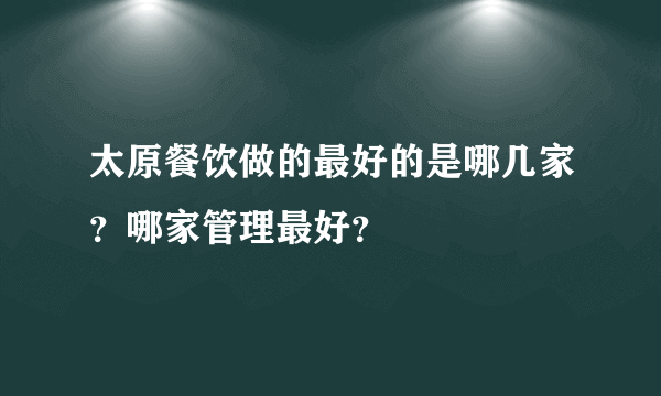 太原餐饮做的最好的是哪几家？哪家管理最好？