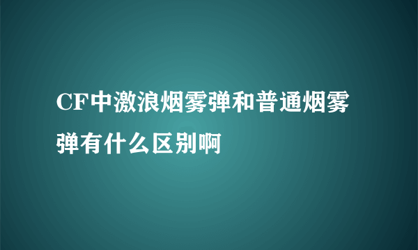 CF中激浪烟雾弹和普通烟雾弹有什么区别啊