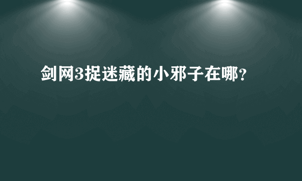 剑网3捉迷藏的小邪子在哪？