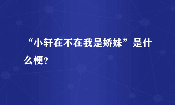 “小轩在不在我是娇妹”是什么梗？