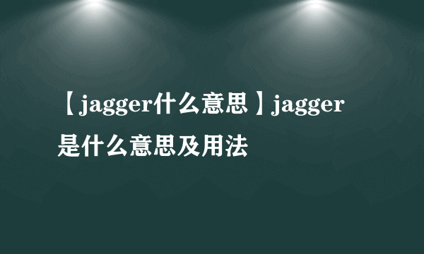 【jagger什么意思】jagger是什么意思及用法