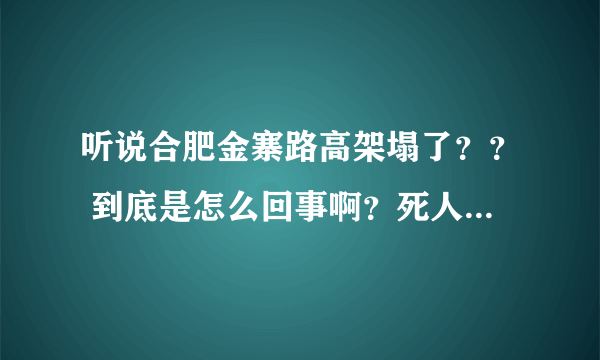 听说合肥金寨路高架塌了？？ 到底是怎么回事啊？死人没？？？