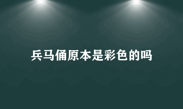 兵马俑原本是彩色的吗