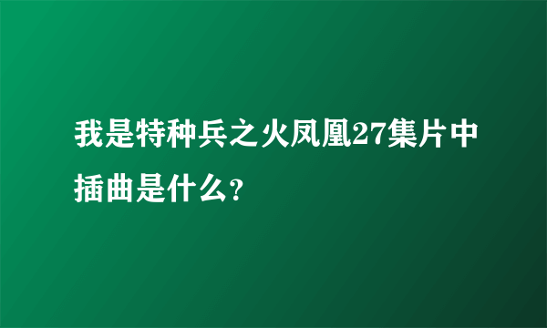 我是特种兵之火凤凰27集片中插曲是什么？