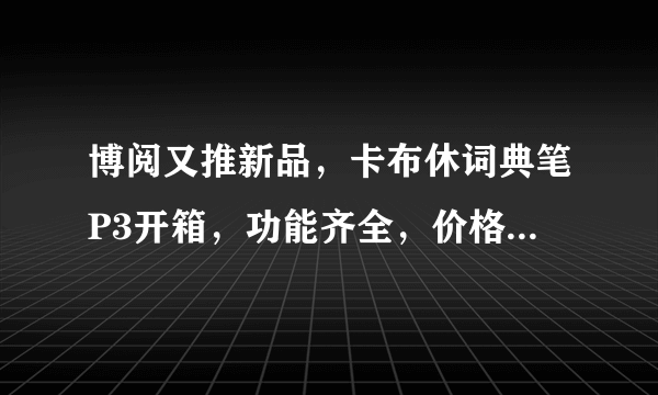 博阅又推新品，卡布休词典笔P3开箱，功能齐全，价格依旧良心