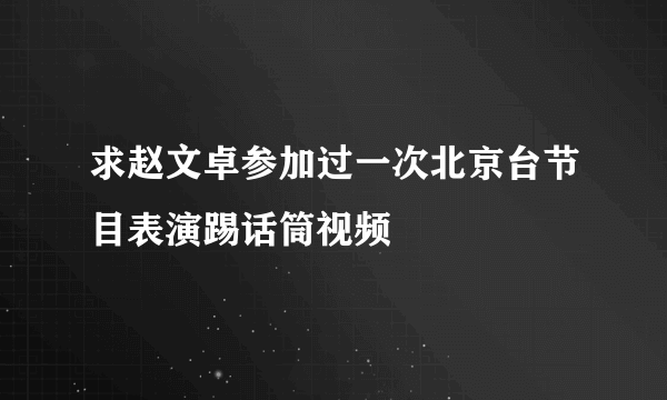 求赵文卓参加过一次北京台节目表演踢话筒视频