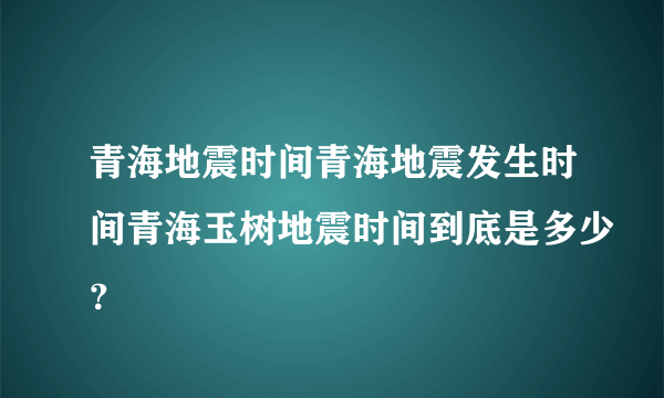 青海地震时间青海地震发生时间青海玉树地震时间到底是多少？