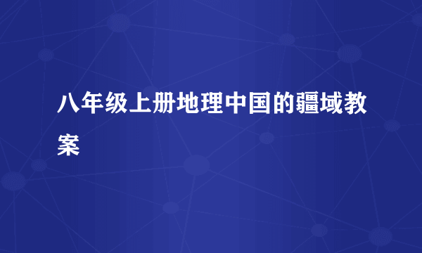 八年级上册地理中国的疆域教案