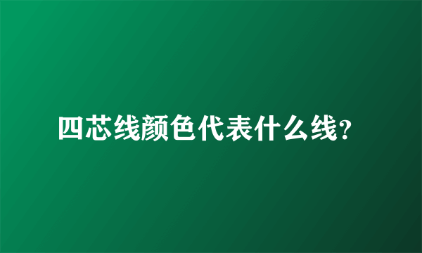 四芯线颜色代表什么线？