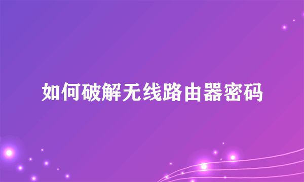 如何破解无线路由器密码