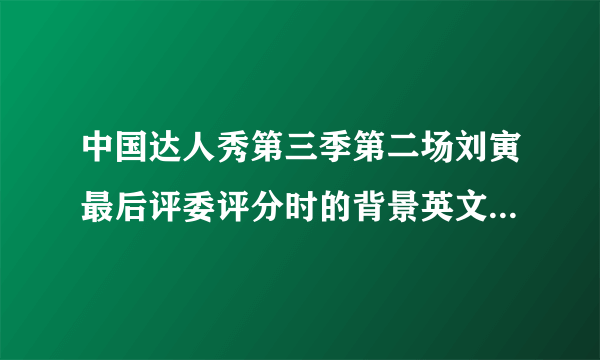 中国达人秀第三季第二场刘寅最后评委评分时的背景英文歌叫什么名字