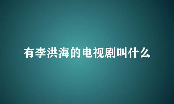 有李洪海的电视剧叫什么