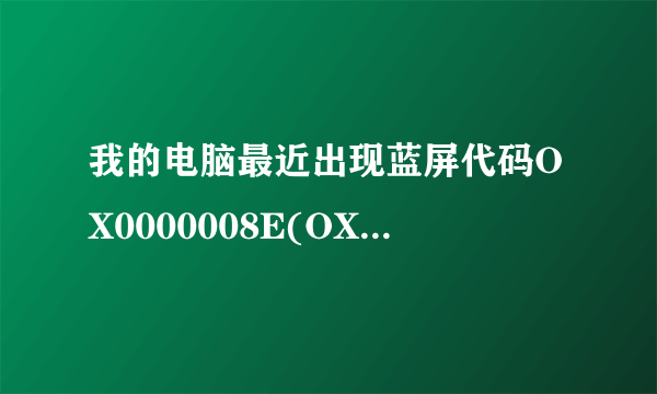 我的电脑最近出现蓝屏代码OX0000008E(OXC0000005,OXBF80CB27,OXF4109AF4,OX000000000)怎么回事?????