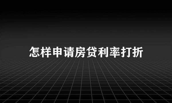 怎样申请房贷利率打折