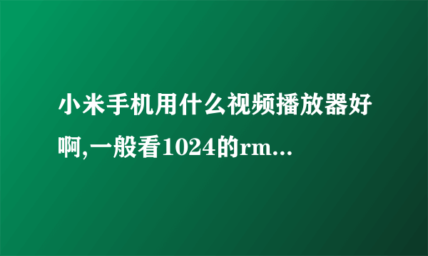 小米手机用什么视频播放器好啊,一般看1024的rmvb或优酷下的视频,音乐又用什么播放器。